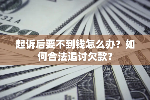 武汉起诉后要不到钱怎么办？如何合法追讨欠款？