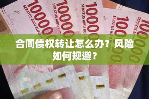 武汉合同债权转让怎么办？风险如何规避？