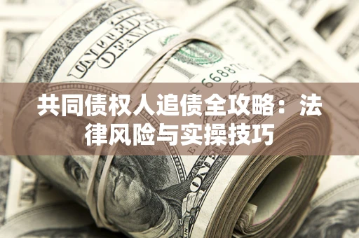 武汉共同债权人追债全攻略：法律风险与实操技巧