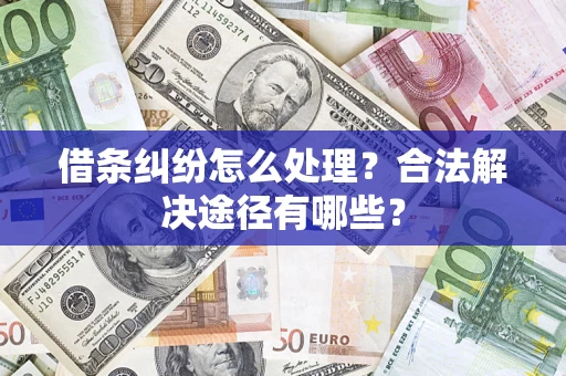 武汉借条纠纷怎么处理？合法解决途径有哪些？