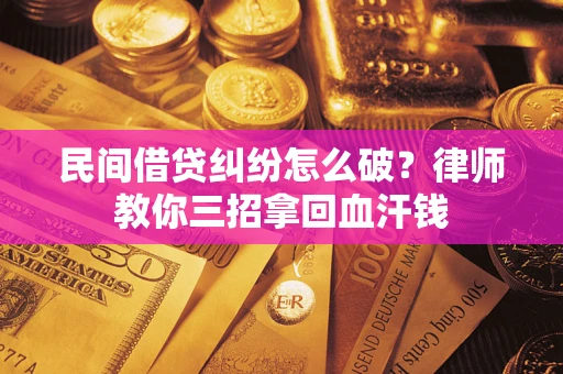 武汉民间借贷纠纷怎么破？律师教你三招拿回血汗钱