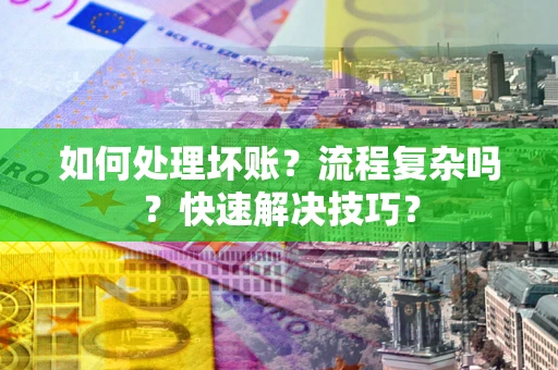 武汉如何处理坏账？流程复杂吗？快速解决技巧？