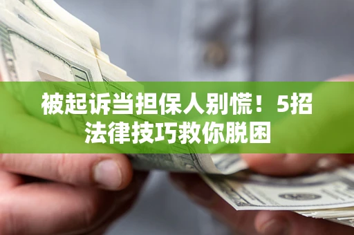 武汉被起诉当担保人别慌！5招法律技巧救你脱困
