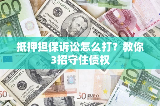 武汉抵押担保诉讼怎么打？教你3招守住债权