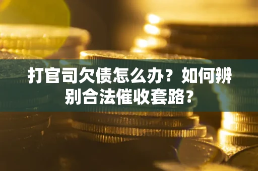 武汉打官司欠债怎么办？如何辨别合法催收套路？