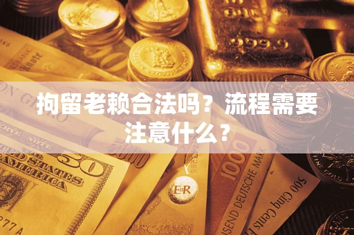 武汉拘留老赖合法吗？流程需要注意什么？