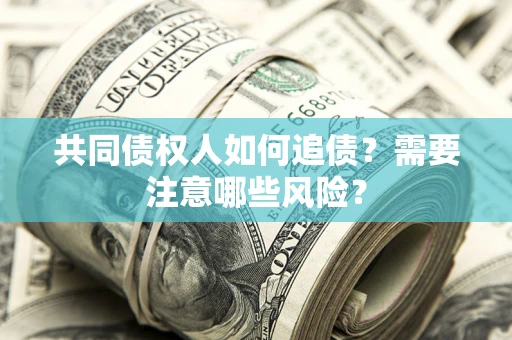 武汉共同债权人如何追债？需要注意哪些风险？