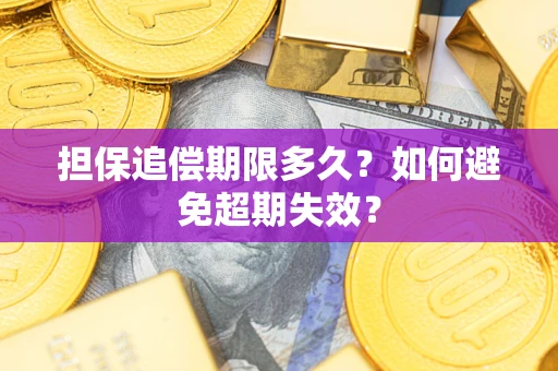 武汉担保追偿期限多久?如何避免超期失效? 武汉担保追偿期限多久?如何避免超期失效?