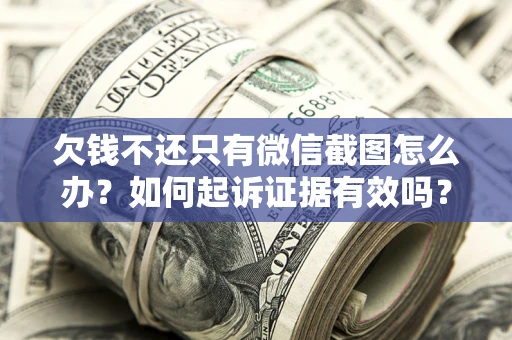 武汉欠钱不还只有微信截图怎么办？如何起诉证据有效吗？