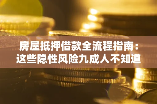 武汉房屋抵押借款全流程指南：这些隐性风险九成人不知道