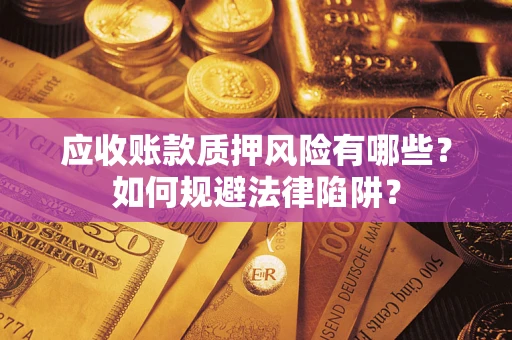 武汉应收账款质押风险有哪些？如何规避法律陷阱？