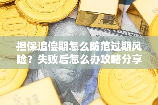 武汉担保追偿期怎么防范过期风险？失败后怎么办攻略分享