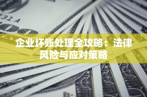 武汉企业坏账处理全攻略：法律风险与应对策略
