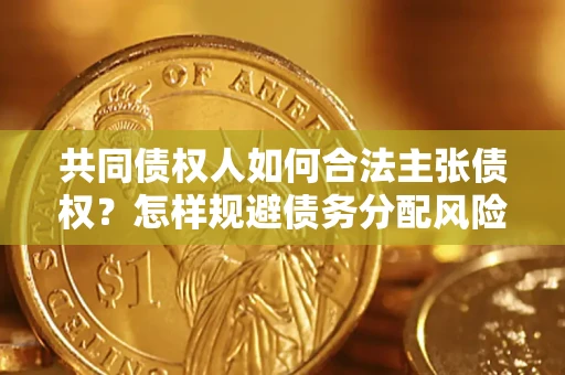 武汉共同债权人如何合法主张债权？怎样规避债务分配风险？