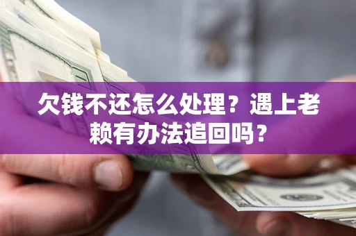 武汉欠钱不还怎么处理？遇上老赖有办法追回吗？