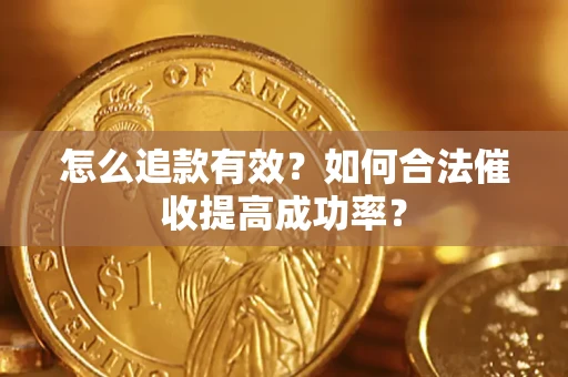 武汉怎么追款有效？如何合法催收提高成功率？