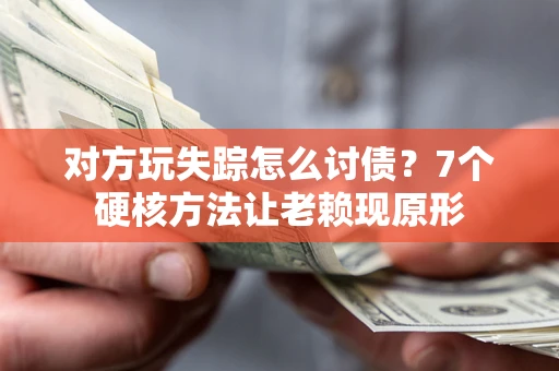 武汉对方玩失踪怎么讨债？7个硬核方法让老赖现原形