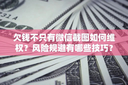 武汉欠钱不只有微信截图如何维权？风险规避有哪些技巧？