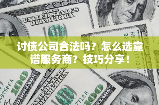 武汉讨债公司合法吗？怎么选靠谱服务商？技巧分享！