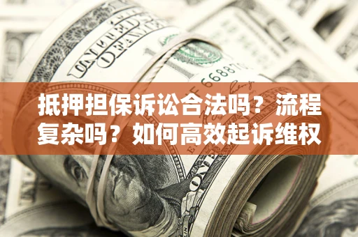 武汉抵押担保诉讼合法吗？流程复杂吗？如何高效起诉维权？