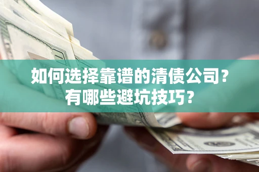 武汉如何选择靠谱的清债公司？有哪些避坑技巧？