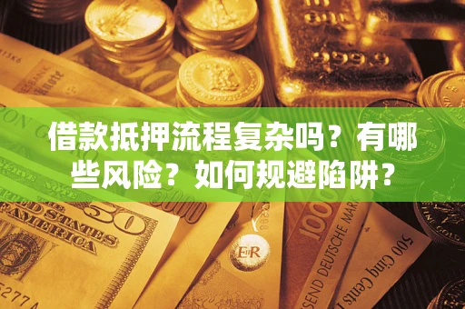 武汉借款抵押流程复杂吗？有哪些风险？如何规避陷阱？