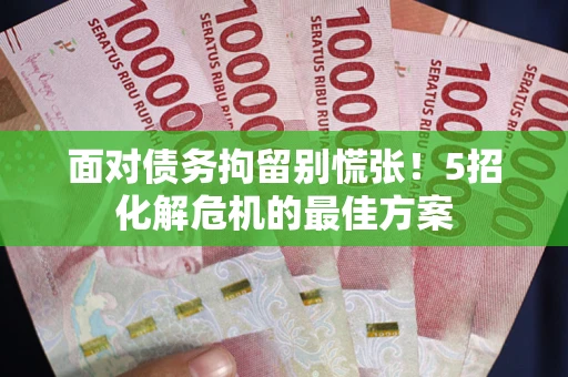 武汉面对债务拘留别慌张！5招化解危机的最佳方案