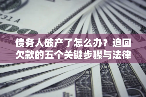 武汉债务人破产了怎么办？追回欠款的五个关键步骤与法律策略