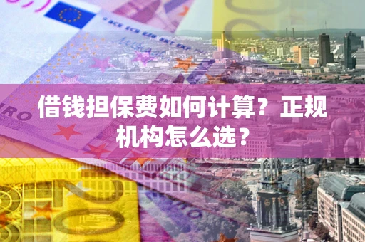 武汉借钱担保费如何计算？正规机构怎么选？