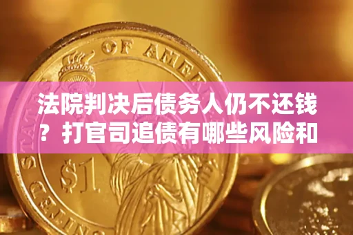 武汉法院判决后债务人仍不还钱？打官司追债有哪些风险和技巧？