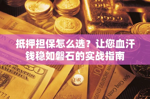 武汉抵押担保怎么选？让您血汗钱稳如磐石的实战指南