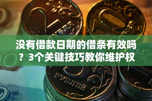 武汉没有借款日期的借条有效吗？3个关键技巧教你维护权益
