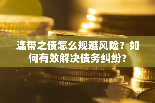 武汉连带之债怎么规避风险？如何有效解决债务纠纷？