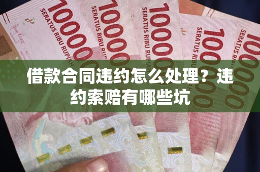 武汉借款合同违约怎么处理？违约索赔有哪些坑