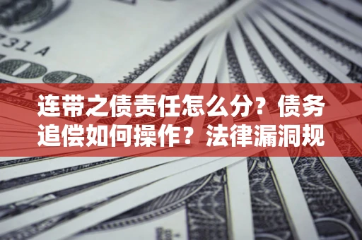 武汉连带之债责任怎么分？债务追偿如何操作？法律漏洞规避指南