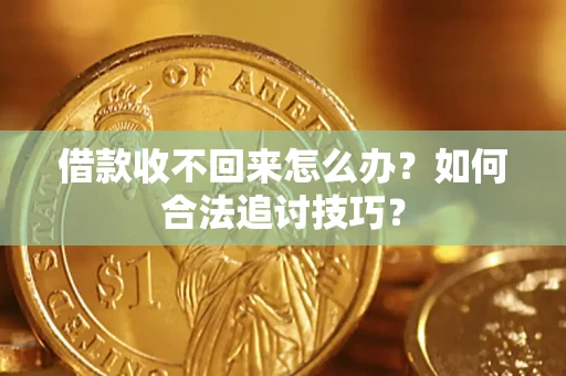 武汉借款收不回来怎么办？如何合法追讨技巧？