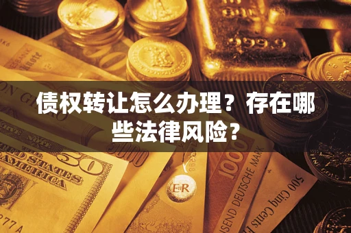 武汉债权转让怎么办理？存在哪些法律风险？