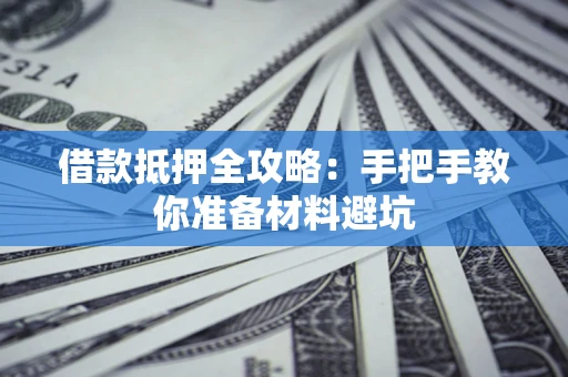 武汉借款抵押全攻略：手把手教你准备材料避坑