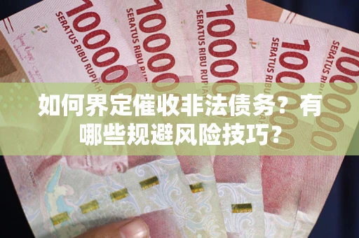 武汉如何界定催收非法债务？有哪些规避风险技巧？