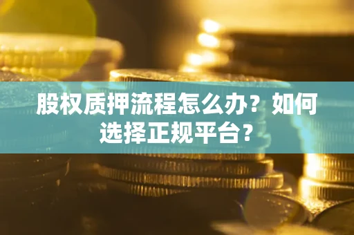 武汉股权质押流程怎么办？如何选择正规平台？