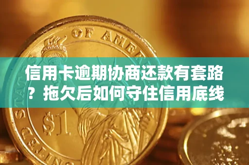 武汉信用卡逾期协商还款有套路？拖欠后如何守住信用底线？