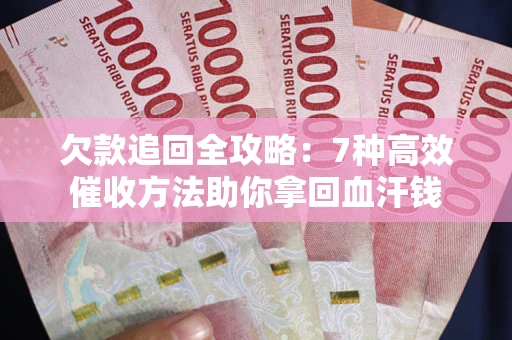 武汉欠款追回全攻略：7种高效催收方法助你拿回血汗钱