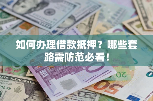 武汉如何办理借款抵押？哪些套路需防范必看！