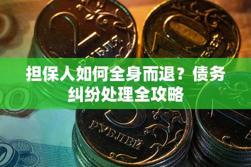 武汉担保人如何全身而退？债务纠纷处理全攻略