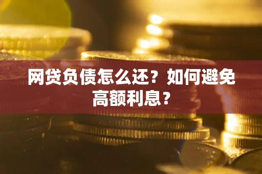 武汉网贷负债怎么还？如何避免高额利息？
