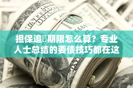 武汉担保追償期限怎么算？专业人士总结的要债技巧都在这里了