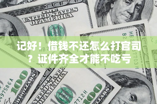 武汉记好！借钱不还怎么打官司？证件齐全才能不吃亏