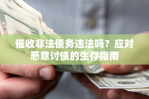武汉催收非法债务违法吗？应对恶意讨债的生存指南