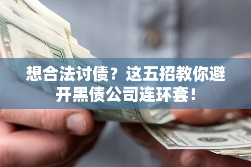 武汉想合法讨债？这五招教你避开黑债公司连环套！
