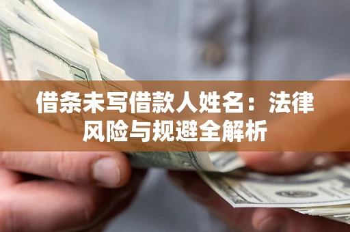 武汉借条未写借款人姓名：法律风险与规避全解析